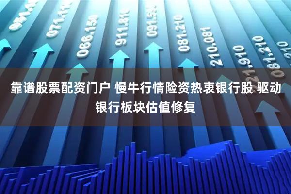 靠谱股票配资门户 慢牛行情险资热衷银行股 驱动银行板块估值修复