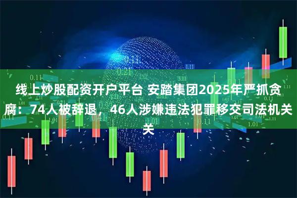 线上炒股配资开户平台 安踏集团2025年严抓贪腐：74人被辞退，46人涉嫌违法犯罪移交司法机关