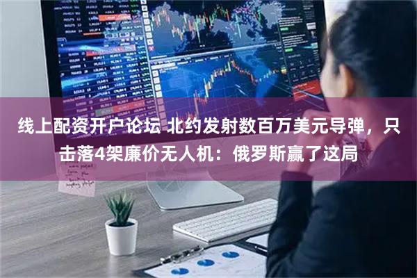 线上配资开户论坛 北约发射数百万美元导弹，只击落4架廉价无人机：俄罗斯赢了这局