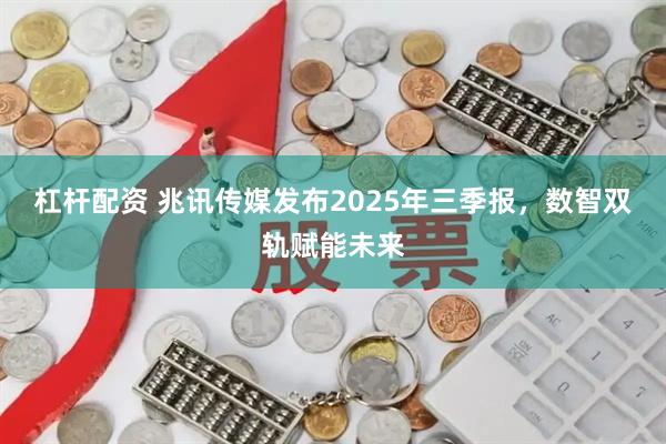 杠杆配资 兆讯传媒发布2025年三季报，数智双轨赋能未来