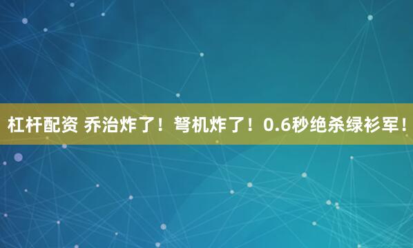 杠杆配资 乔治炸了！弩机炸了！0.6秒绝杀绿衫军！