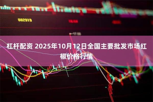 杠杆配资 2025年10月12日全国主要批发市场红椒价格行情