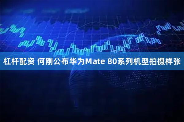 杠杆配资 何刚公布华为Mate 80系列机型拍摄样张